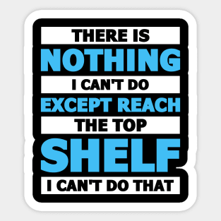 There is nothing I can't do except reach the top shelf Sticker